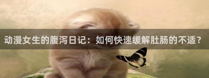 omofun动漫在线看：动漫女生的腹泻日记：如何快速缓解肚肠的不适？