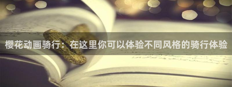 omofun动漫官网入口安卓：樱花动画骑行：在这里你可以体验不同风格的骑行体验